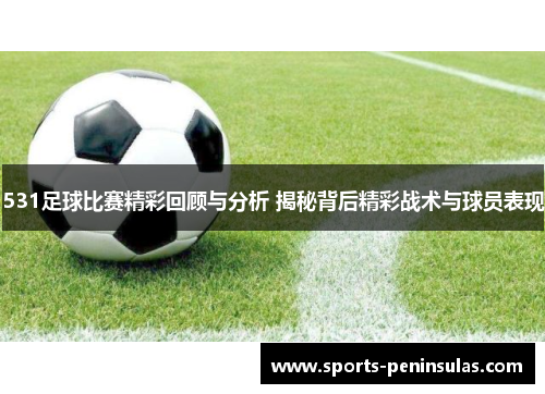 531足球比赛精彩回顾与分析 揭秘背后精彩战术与球员表现