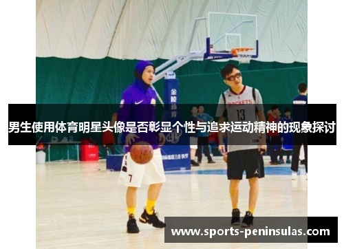 男生使用体育明星头像是否彰显个性与追求运动精神的现象探讨